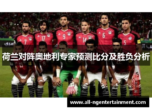 荷兰对阵奥地利专家预测比分及胜负分析 荷兰对阵奥地利专家预测比分及胜负分析
