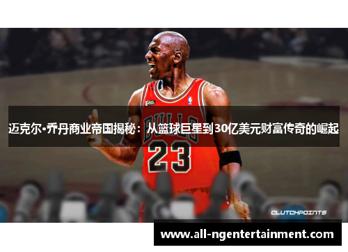 迈克尔·乔丹商业帝国揭秘：从篮球巨星到30亿美元财富传奇的崛起