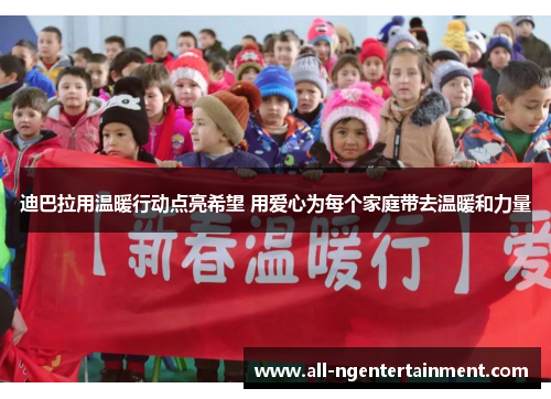 迪巴拉用温暖行动点亮希望 用爱心为每个家庭带去温暖和力量