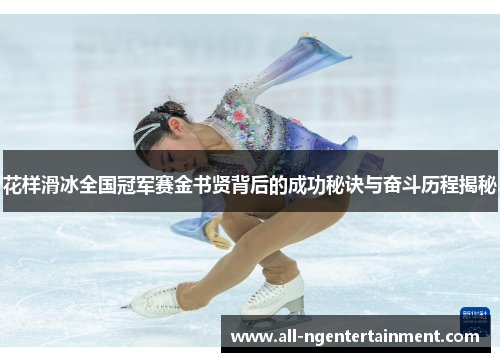 花样滑冰全国冠军赛金书贤背后的成功秘诀与奋斗历程揭秘 花样滑冰全国冠军赛金书贤背后的成功秘诀与奋斗历程揭秘