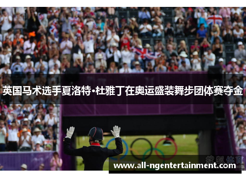 英国马术选手夏洛特·杜雅丁在奥运盛装舞步团体赛夺金 英国马术选手夏洛特·杜雅丁在奥运盛装舞步团体赛夺金