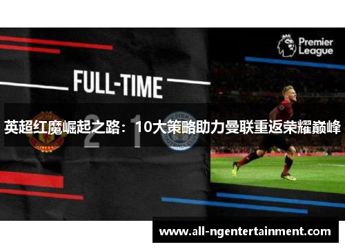 英超红魔崛起之路:10大策略助力曼联重返荣耀巅峰 英超红魔崛起之路:10大策略助力曼联重返荣耀巅峰