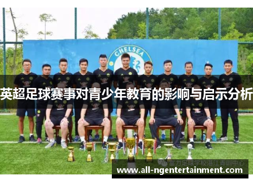 英超足球赛事对青少年教育的影响与启示分析 英超足球赛事对青少年教育的影响与启示分析