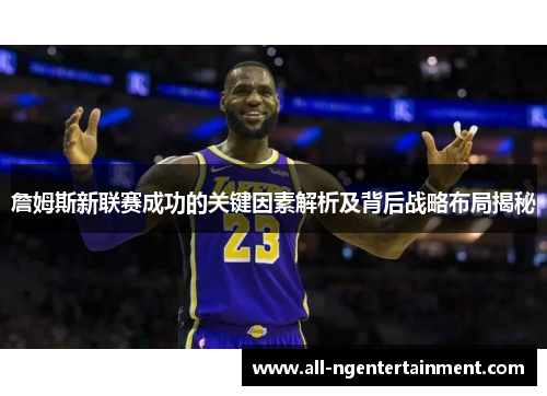 詹姆斯新联赛成功的关键因素解析及背后战略布局揭秘 詹姆斯新联赛成功的关键因素解析及背后战略布局揭秘