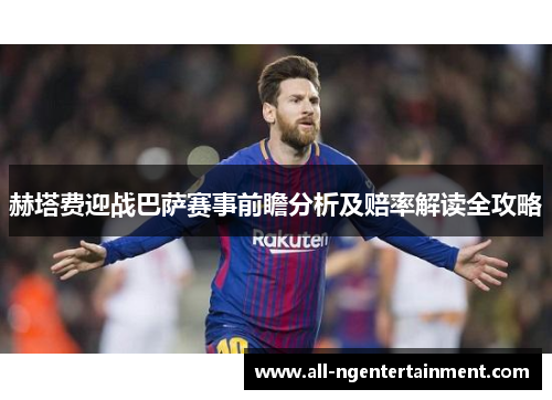 赫塔费迎战巴萨赛事前瞻分析及赔率解读全攻略