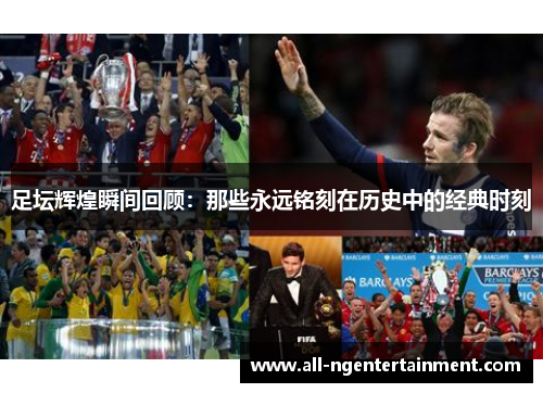 足坛辉煌瞬间回顾：那些永远铭刻在历史中的经典时刻