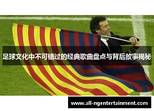 足球文化中不可错过的经典歌曲盘点与背后故事揭秘
