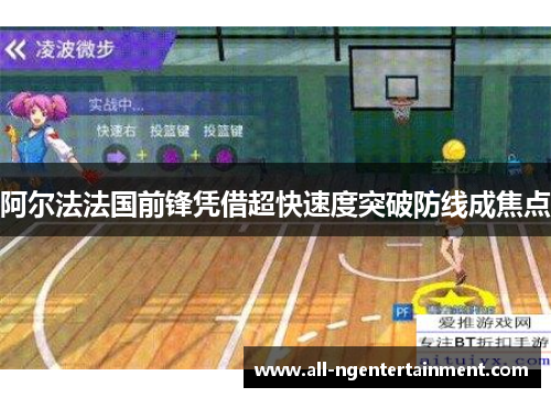 阿尔法法国前锋凭借超快速度突破防线成焦点