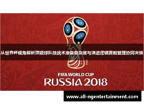 从世界杯视角解析顶级球队技战术准备复杂度与演进逻辑赛前管理协同决策 从世界杯视角解析顶级球队技战术准备复杂度与演进逻辑赛前管理协同决策