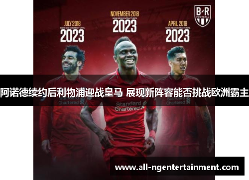 阿诺德续约后利物浦迎战皇马 展现新阵容能否挑战欧洲霸主 阿诺德续约后利物浦迎战皇马 展现新阵容能否挑战欧洲霸主