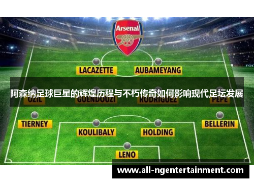 阿森纳足球巨星的辉煌历程与不朽传奇如何影响现代足坛发展 阿森纳足球巨星的辉煌历程与不朽传奇如何影响现代足坛发展